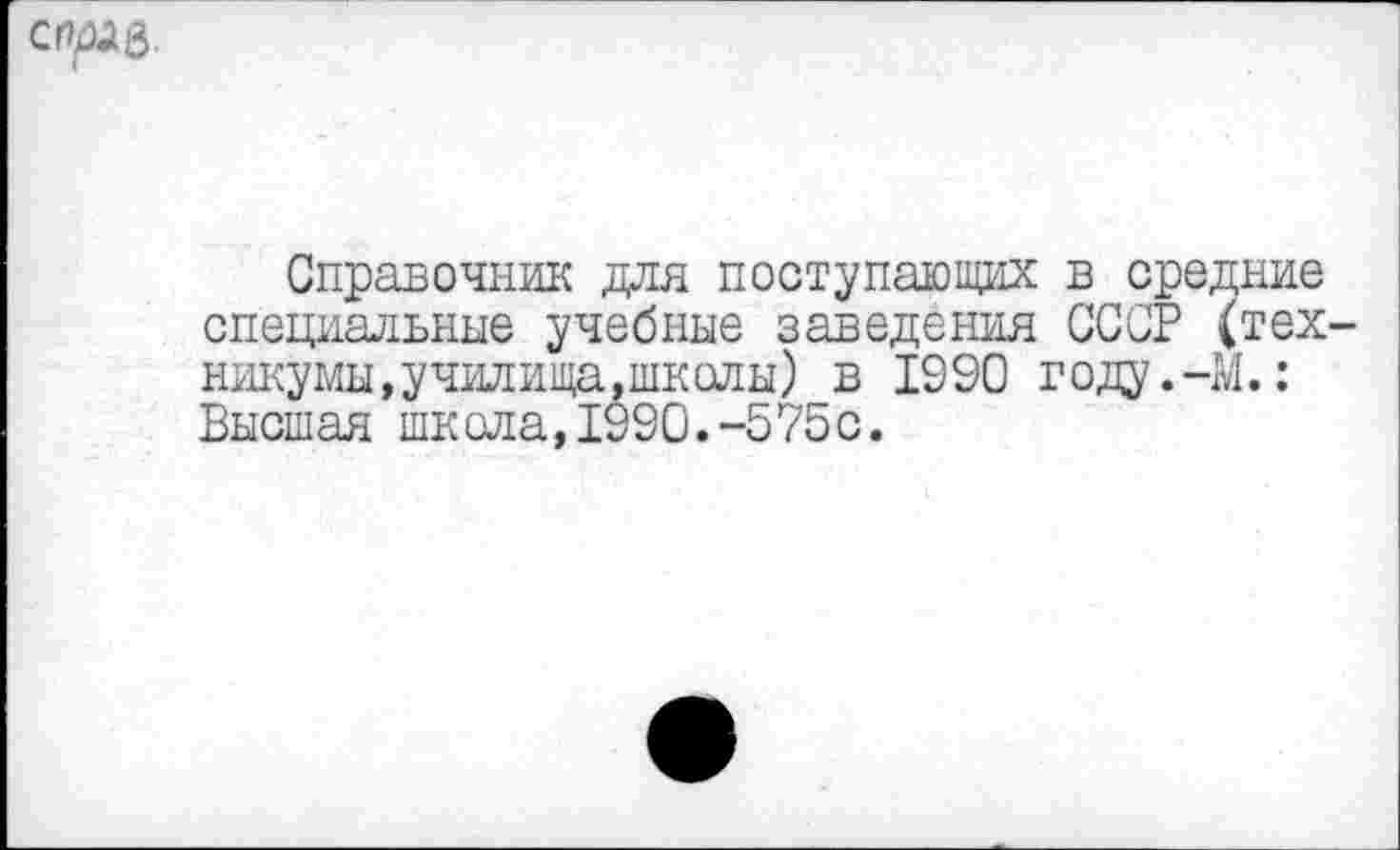 ﻿спрлв.
Справочник для поступающих в средние специальные учебные заведения СССР (технику мы »училища, школы) в 1990 году.-М.: Высшая школа, 1990.-575 с.